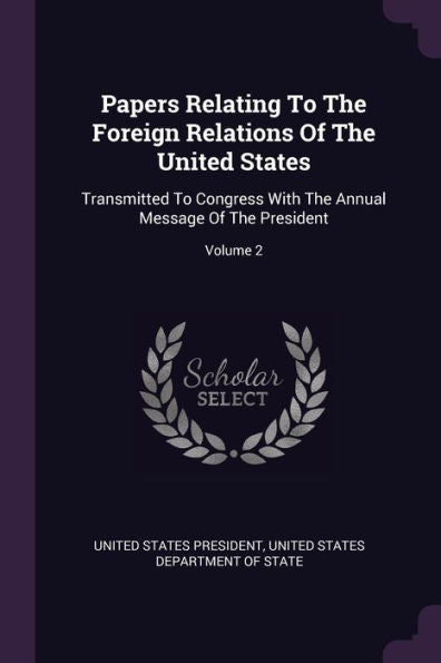 Papers Relating To The Foreign Relations Of The United States: Transmitted To Congress With The Annual Message Of The President; Volume 2