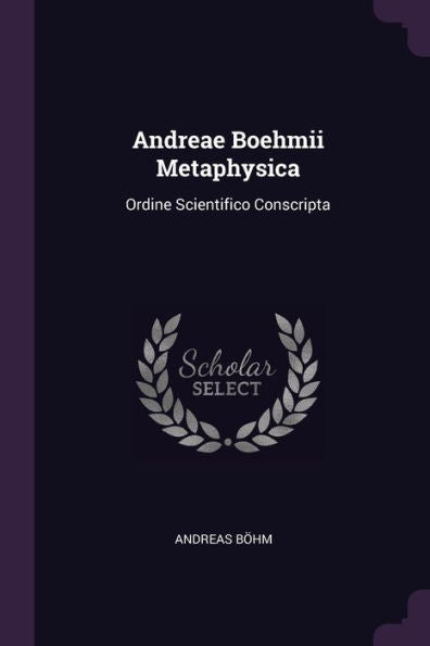 Andreae Boehmii Metaphysica: Ordine Scientifico Conscripta