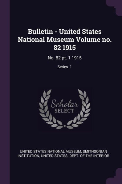Bulletin - United States National Museum Volume No. 82 1915: No. 82 Pt. 1 1915; Series 1