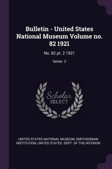Bulletin - United States National Museum Volume No. 82 1921: No. 82 Pt. 2 1921; Series 2