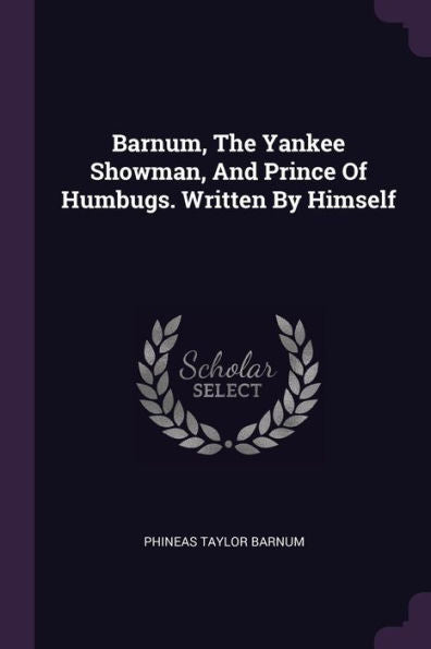 Barnum, The Yankee Showman, And Prince Of Humbugs. Written By Himself