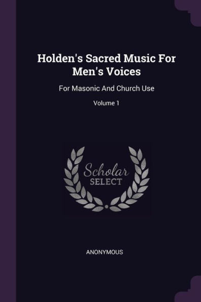 Holden's Sacred Music For Men's Voices: For Masonic And Church Use; Volume 1