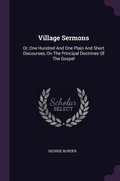Village Sermons: Or, One Hundred And One Plain And Short Discourses, On The Principal Doctrines Of The Gospel
