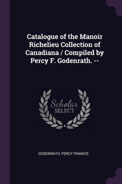 Catalogue Of The Manoir Richelieu Collection Of Canadiana / Compiled By Percy F. Godenrath. --