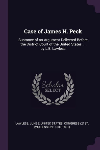 Case Of James H. Peck: Sustance Of An Argument Delivered Before The District Court Of The United States ... By L.E. Lawless