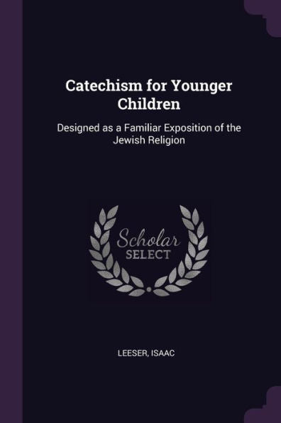 Catechism For Younger Children: Designed As A Familiar Exposition Of The Jewish Religion