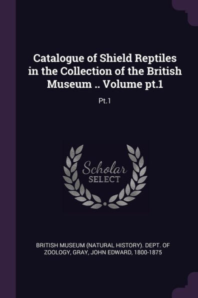 Catalogue Of Shield Reptiles In The Collection Of The British Museum .. Volume Pt.1: Pt.1