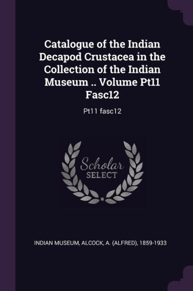 Catalogue Of The Indian Decapod Crustacea In The Collection Of The Indian Museum .. Volume Pt11 Fasc12: Pt11 Fasc12
