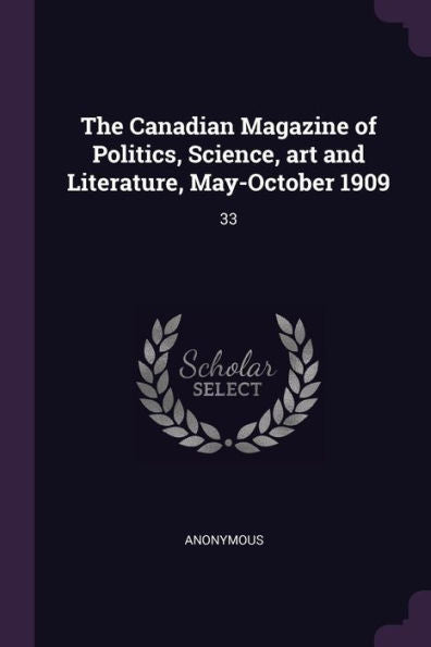 The Canadian Magazine Of Politics, Science, Art And Literature, May-October 1909: 33