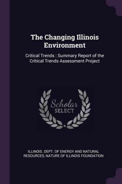 The Changing Illinois Environment: Critical Trends: Summary Report Of The Critical Trends Assessment Project