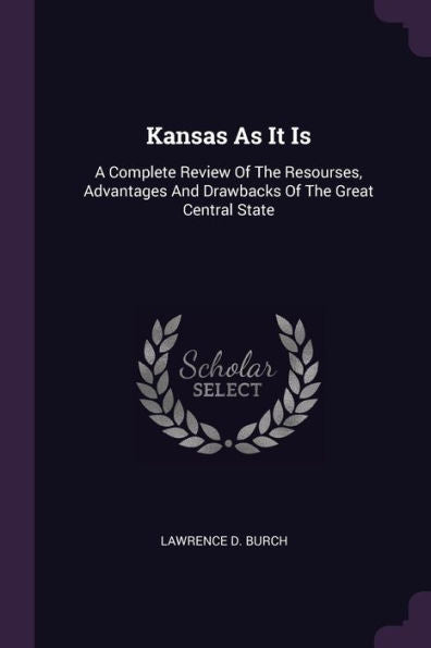 Kansas As It Is: A Complete Review Of The Resourses, Advantages And Drawbacks Of The Great Central State