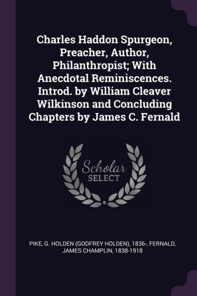 Charles Haddon Spurgeon, Preacher, Author, Philanthropist; With Anecdotal Reminiscences. Introd. By William Cleaver Wilkinson And Concluding Chapters By James C. Fernald