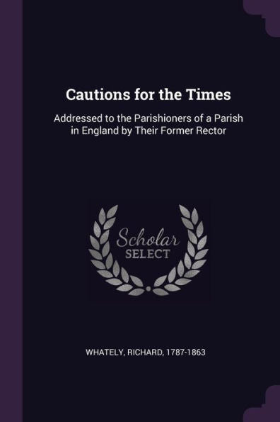 Cautions For The Times: Addressed To The Parishioners Of A Parish In England By Their Former Rector