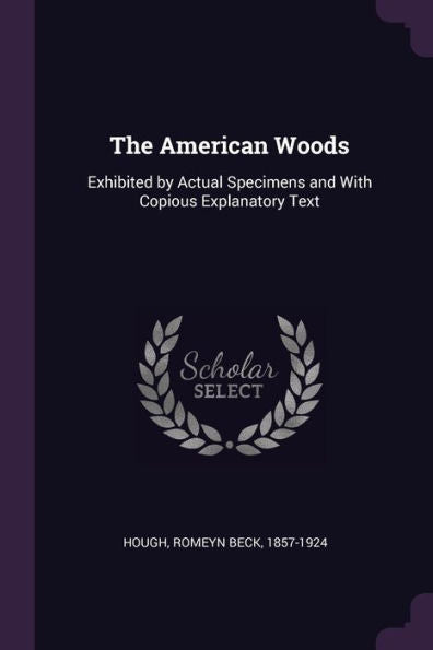 The American Woods: Exhibited By Actual Specimens And With Copious Explanatory Text