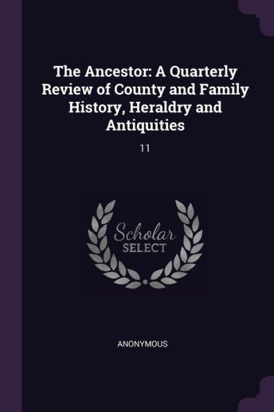 The Ancestor: A Quarterly Review Of County And Family History, Heraldry And Antiquities: 11
