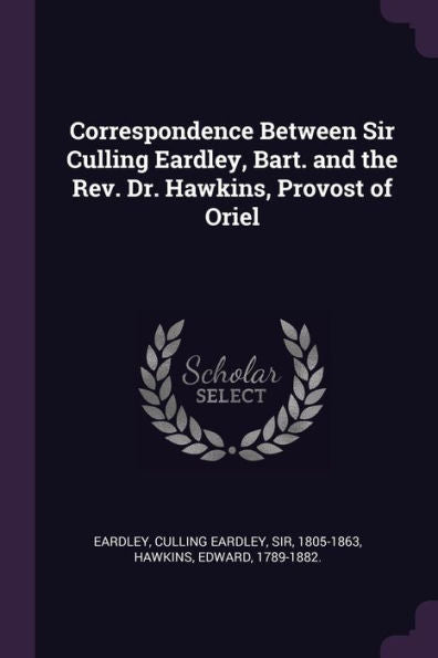 Correspondence Between Sir Culling Eardley, Bart. And The Rev. Dr. Hawkins, Provost Of Oriel