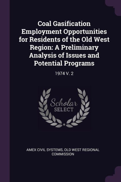 Coal Gasification Employment Opportunities For Residents Of The Old West Region: A Preliminary Analysis Of Issues And Potential Programs: 1974 V. 2