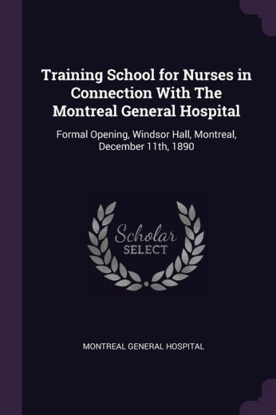 Training School For Nurses In Connection With The Montreal General Hospital: Formal Opening, Windsor Hall, Montreal, December 11Th, 1890