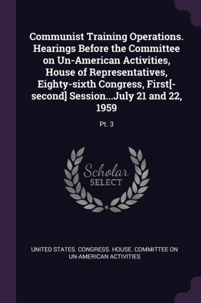 Communist Training Operations. Hearings Before The Committee On Un-American Activities, House Of Representatives, Eighty-Sixth Congress, First[-Second] Session...July 21 And 22, 1959: Pt. 3
