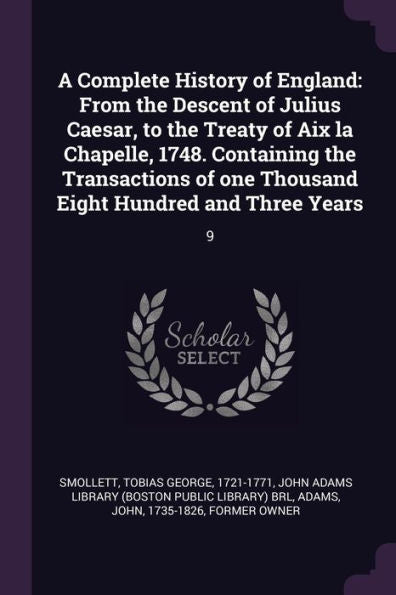 A Complete History Of England: From The Descent Of Julius Caesar, To The Treaty Of Aix La Chapelle, 1748. Containing The Transactions Of One Thousand Eight Hundred And Three Years: 9
