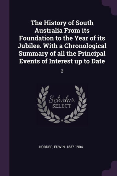 The History Of South Australia From Its Foundation To The Year Of Its Jubilee. With A Chronological Summary Of All The Principal Events Of Interest Up To Date: 2