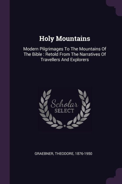 Holy Mountains: Modern Pilgrimages To The Mountains Of The Bible: Retold From The Narratives Of Travellers And Explorers
