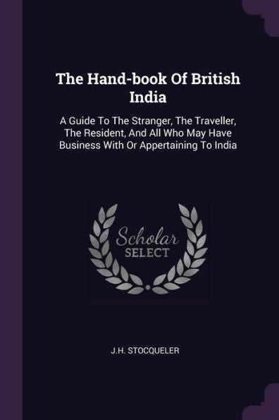 The Hand-Book Of British India: A Guide To The Stranger, The Traveller, The Resident, And All Who May Have Business With Or Appertaining To India