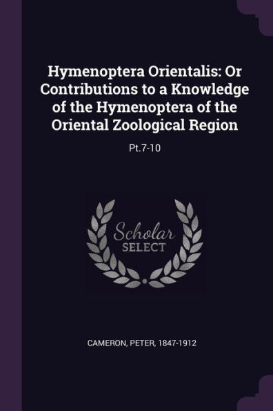 Hymenoptera Orientalis: Or Contributions To A Knowledge Of The Hymenoptera Of The Oriental Zoological Region: Pt.7-10
