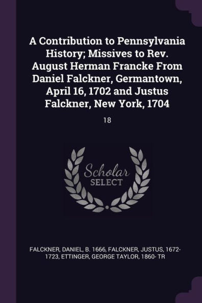A Contribution To Pennsylvania History; Missives To Rev. August Herman Francke From Daniel Falckner, Germantown, April 16, 1702 And Justus Falckner, New York, 1704: 18