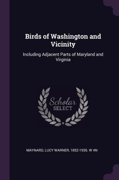 Birds Of Washington And Vicinity: Including Adjacent Parts Of Maryland And Virginia