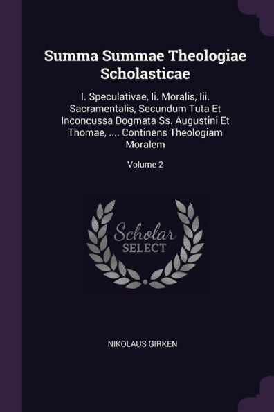 Summa Summae Theologiae Scholasticae: I. Speculativae, Ii. Moralis, Iii. Sacramentalis, Secundum Tuta Et Inconcussa Dogmata Ss. Augustini Et Thomae, .... Continens Theologiam Moralem; Volume 2