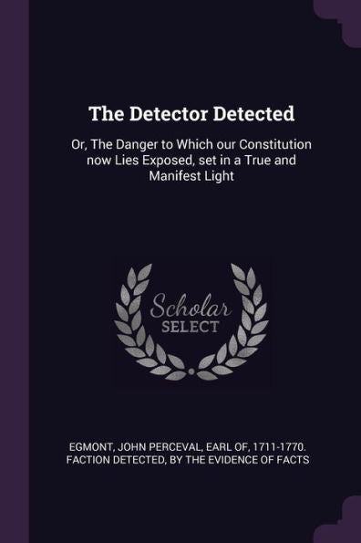 The Detector Detected: Or, The Danger To Which Our Constitution Now Lies Exposed, Set In A True And Manifest Light