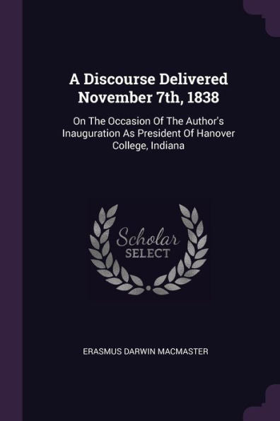 A Discourse Delivered November 7Th, 1838: On The Occasion Of The Author's Inauguration As President Of Hanover College, Indiana