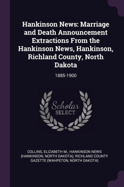 Hankinson News: Marriage And Death Announcement Extractions From The Hankinson News, Hankinson, Richland County, North Dakota: 1885-1900