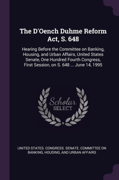 The D'Oench Duhme Reform Act, S. 648: Hearing Before The Committee On Banking, Housing, And Urban Affairs, United States Senate, One Hundred Fourth Congress, First Session, On S. 648 ... June 14, 1995