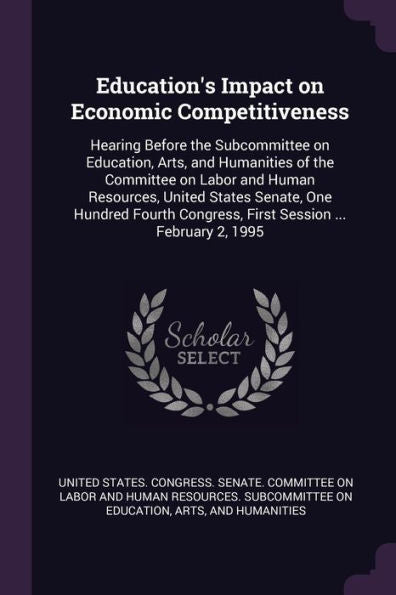 Education's Impact On Economic Competitiveness: Hearing Before The Subcommittee On Education, Arts, And Humanities Of The Committee On Labor And Human ... Congress, First Session ... February 2, 1995