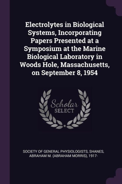 Electrolytes In Biological Systems, Incorporating Papers Presented At A Symposium At The Marine Biological Laboratory In Woods Hole, Massachusetts, On September 8, 1954