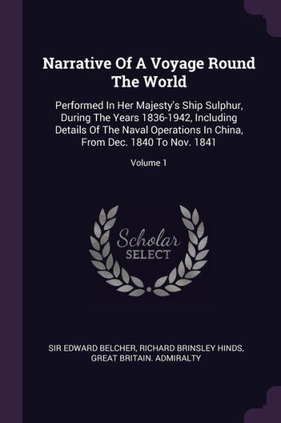 Narrative Of A Voyage Round The World: Performed In Her Majesty's Ship Sulphur, During The Years 1836-1942, Including Details Of The Naval Operations In China, From Dec. 1840 To Nov. 1841; Volume 1