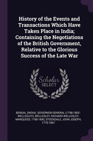 History Of The Events And Transactions Which Have Taken Place In India; Containing The Negotiations Of The British Government, Relative To The Glorious Success Of The Late War