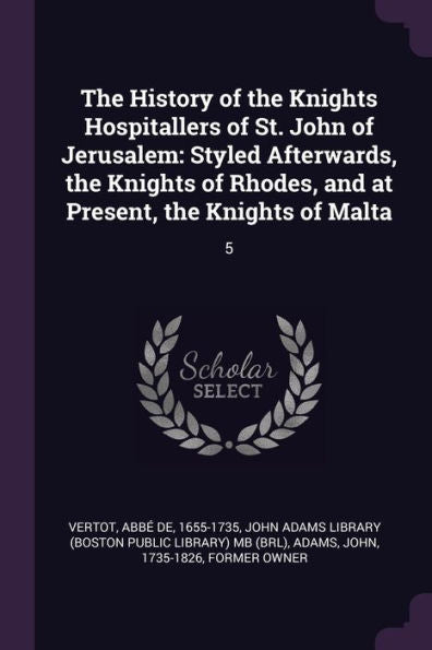 The History Of The Knights Hospitallers Of St. John Of Jerusalem: Styled Afterwards, The Knights Of Rhodes, And At Present, The Knights Of Malta: 5