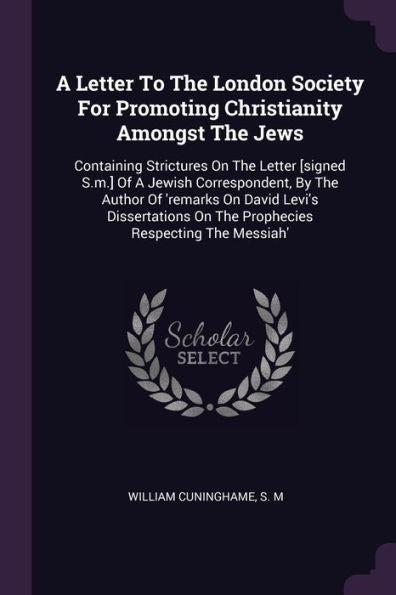 A Letter To The London Society For Promoting Christianity Amongst The Jews: Containing Strictures On The Letter [Signed S.M.] Of A Jewish ... On The Prophecies Respecting The Messiah'