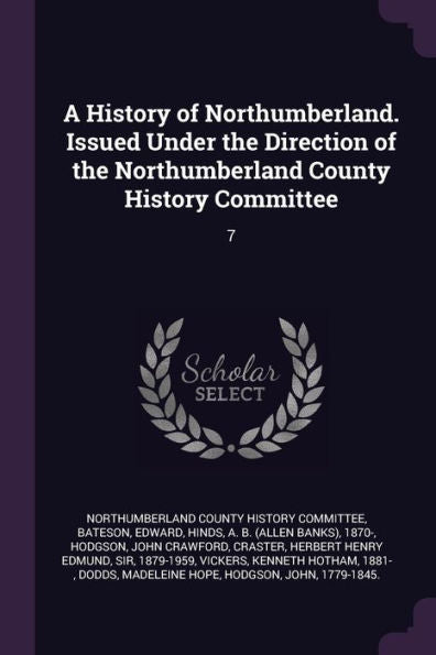 A History Of Northumberland. Issued Under The Direction Of The Northumberland County History Committee: 7