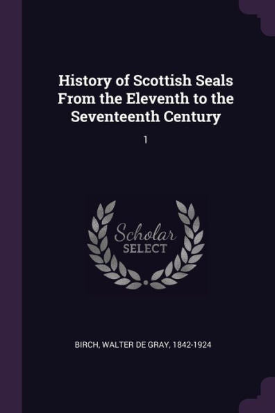 History Of Scottish Seals From The Eleventh To The Seventeenth Century: 1