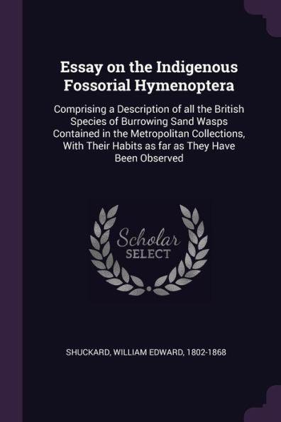 Essay On The Indigenous Fossorial Hymenoptera: Comprising A Description Of All The British Species Of Burrowing Sand Wasps Contained In The ... Habits As Far As They Have Been Observed
