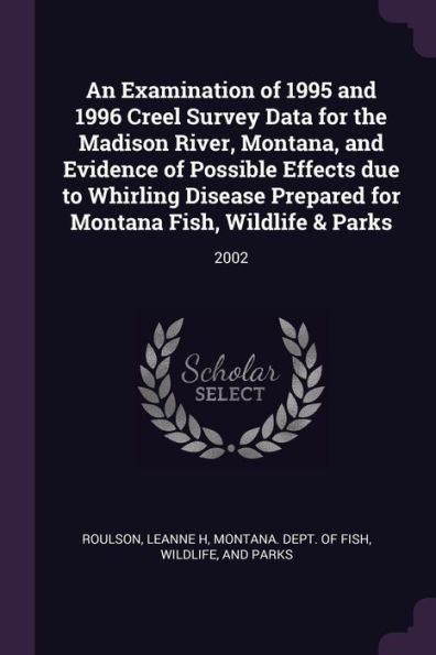 An Examination Of 1995 And 1996 Creel Survey Data For The Madison River, Montana, And Evidence Of Possible Effects Due To Whirling Disease Prepared For Montana Fish, Wildlife & Parks: 2002