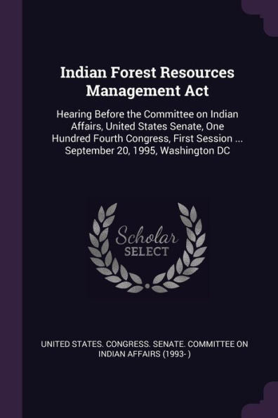 Indian Forest Resources Management Act: Hearing Before The Committee On Indian Affairs, United States Senate, One Hundred Fourth Congress, First Session ... September 20, 1995, Washington Dc