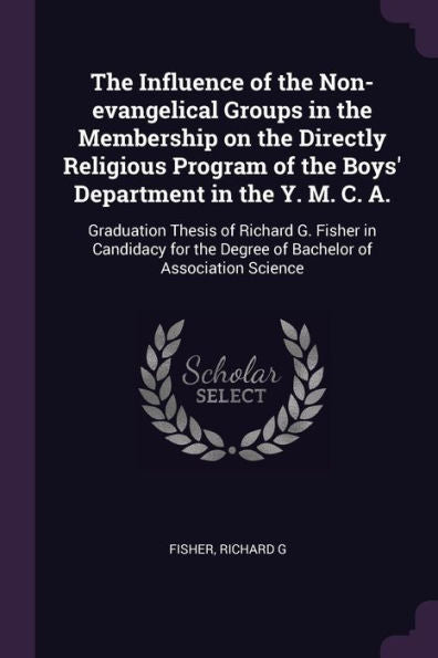The Influence Of The Non-Evangelical Groups In The Membership On The Directly Religious Program Of The Boys' Department In The Y. M. C. A.: Graduation ... The Degree Of Bachelor Of Association Science