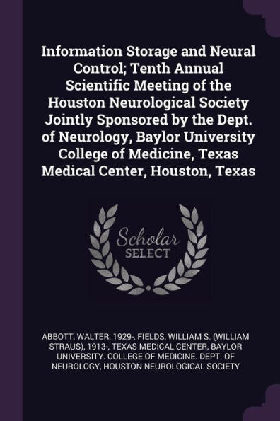 Information Storage And Neural Control; Tenth Annual Scientific Meeting Of The Houston Neurological Society Jointly Sponsored By The Dept. Of ... Texas Medical Center, Houston, Texas