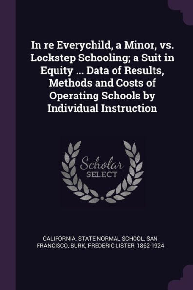 In Re Everychild, A Minor, Vs. Lockstep Schooling; A Suit In Equity ... Data Of Results, Methods And Costs Of Operating Schools By Individual Instruction