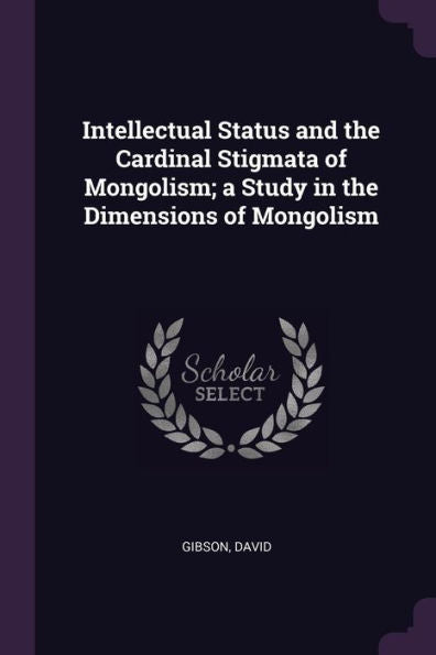 Intellectual Status And The Cardinal Stigmata Of Mongolism; A Study In The Dimensions Of Mongolism